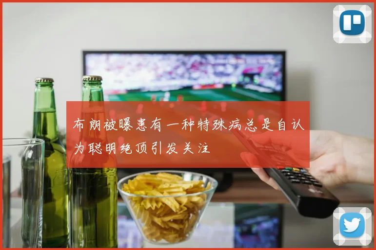 布朗被曝患有一种特殊病总是自认为聪明绝顶引发关注