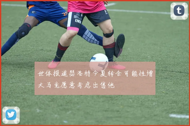 世体报道瑟洛特今夏转会可能性增大马竞愿意考虑出售他