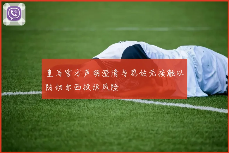 皇马官方声明澄清与恩佐无接触以防切尔西投诉风险