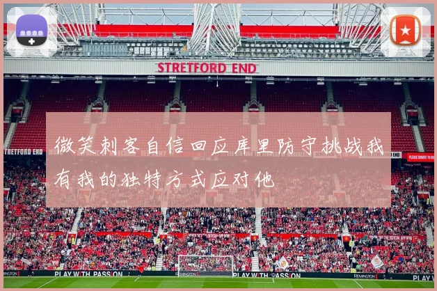 微笑刺客自信回应库里防守挑战我有我的独特方式应对他