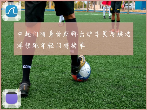 中超门将身价新鲜出炉李昊与姚浩洋领跑年轻门将榜单