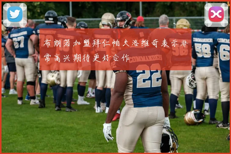 布朗若加盟拜仁帕夫洛维奇表示非常高兴期待更好合作