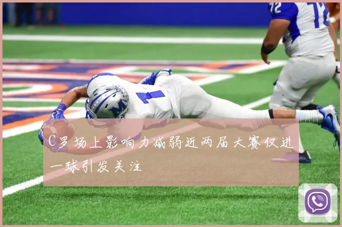 C罗场上影响力减弱近两届大赛仅进一球引发关注
